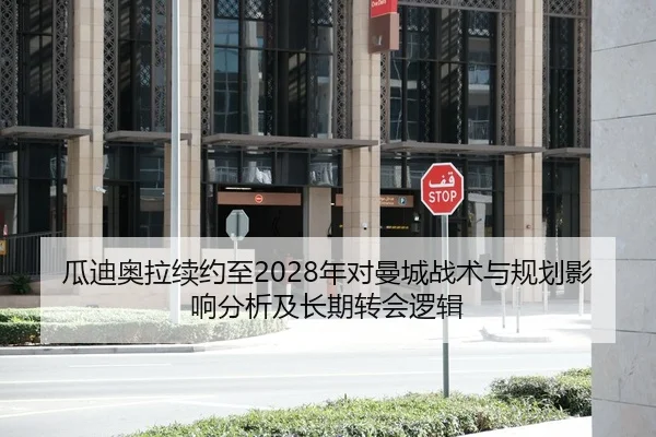 瓜迪奥拉续约至2028年对曼城战术与规划影响分析及长期转会逻辑